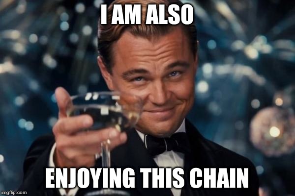 Leonardo Dicaprio Cheers Meme | I AM ALSO ENJOYING THIS CHAIN | image tagged in memes,leonardo dicaprio cheers | made w/ Imgflip meme maker