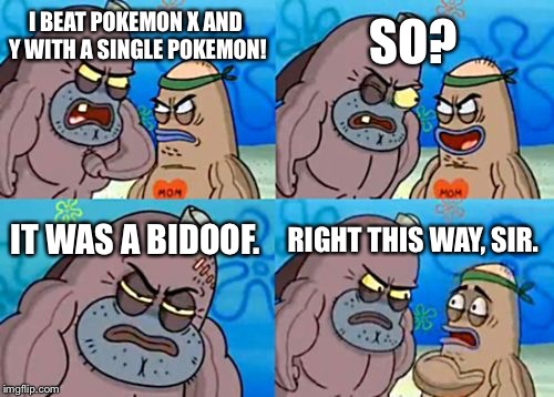 How Tough Are You | I BEAT POKEMON X AND Y WITH A SINGLE POKEMON! SO? IT WAS A BIDOOF. RIGHT THIS WAY, SIR. | image tagged in memes,how tough are you,pokemon,bidoof,video games,nintendo | made w/ Imgflip meme maker