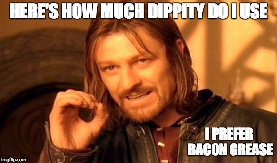 One Does Not Simply Meme | HERE'S HOW MUCH DIPPITY DO I USE I PREFER BACON GREASE | image tagged in memes,one does not simply | made w/ Imgflip meme maker