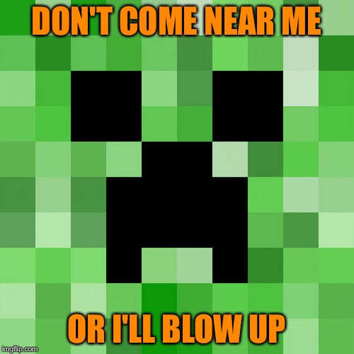 Scumbag Minecraft Meme | DON'T COME NEAR ME OR I'LL BLOW UP | image tagged in memes,scumbag minecraft | made w/ Imgflip meme maker