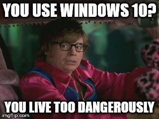 YOU USE WINDOWS 10? YOU LIVE TOO DANGEROUSLY | image tagged in you live too dangerously | made w/ Imgflip meme maker