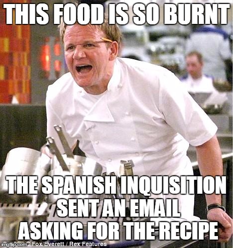 THIS FOOD IS SO BURNT THE SPANISH INQUISITION SENT AN EMAIL ASKING FOR THE RECIPE | made w/ Imgflip meme maker
