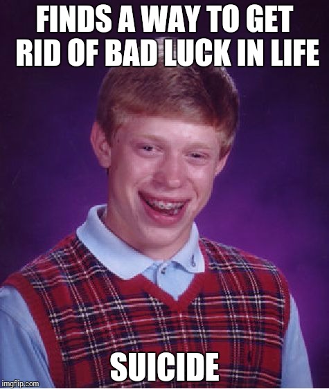 Bad Luck Brian | FINDS A WAY TO GET RID OF BAD LUCK IN LIFE SUICIDE | image tagged in memes,bad luck brian | made w/ Imgflip meme maker