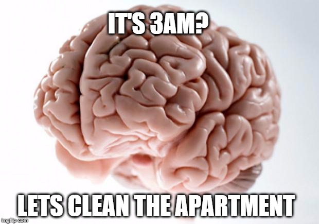 Scumbag Brain | IT'S 3AM? LETS CLEAN THE APARTMENT | image tagged in scumbag brain,AdviceAnimals | made w/ Imgflip meme maker