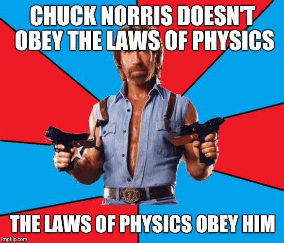 Chuck Norris With Guns Meme | CHUCK NORRIS DOESN'T OBEY THE LAWS OF PHYSICS THE LAWS OF PHYSICS OBEY HIM | image tagged in chuck norris | made w/ Imgflip meme maker