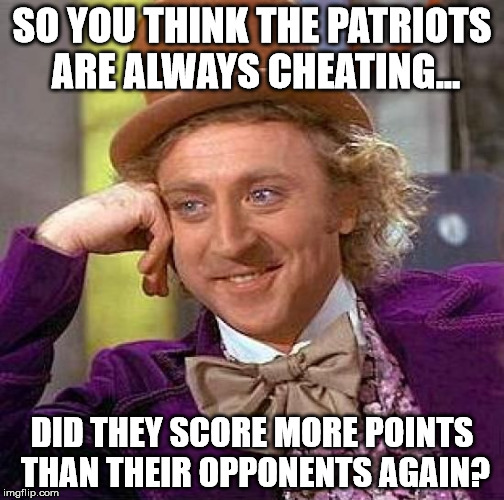 Creepy Condescending Wonka | SO YOU THINK THE PATRIOTS ARE ALWAYS CHEATING... DID THEY SCORE MORE POINTS THAN THEIR OPPONENTS AGAIN? | image tagged in memes,creepy condescending wonka | made w/ Imgflip meme maker