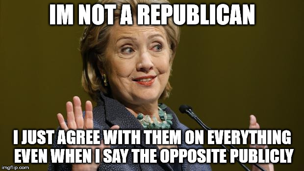 Hillary Denial | IM NOT A REPUBLICAN I JUST AGREE WITH THEM ON EVERYTHING EVEN WHEN I SAY THE OPPOSITE PUBLICLY | image tagged in hillary denial | made w/ Imgflip meme maker