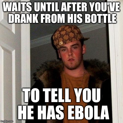Scumbag Steve Meme | WAITS UNTIL AFTER YOU'VE DRANK FROM HIS BOTTLE TO TELL YOU HE HAS EBOLA | image tagged in memes,scumbag steve | made w/ Imgflip meme maker