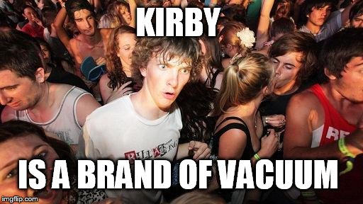 Sudden Clarity Clarence Guvernment | KIRBY IS A BRAND OF VACUUM | image tagged in sudden clarity clarence guvernment | made w/ Imgflip meme maker