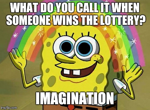 Imagination Spongebob | WHAT DO YOU CALL IT WHEN SOMEONE WINS THE LOTTERY? IMAGINATION | image tagged in memes,imagination spongebob | made w/ Imgflip meme maker