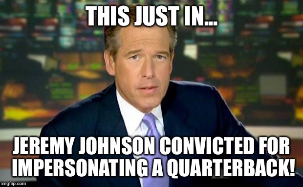 Brian Williams Was There Meme | THIS JUST IN... JEREMY JOHNSON CONVICTED FOR IMPERSONATING A QUARTERBACK! | image tagged in memes,brian williams was there | made w/ Imgflip meme maker