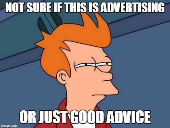 Futurama Fry Meme | NOT SURE IF THIS IS ADVERTISING OR JUST GOOD ADVICE | image tagged in memes,futurama fry | made w/ Imgflip meme maker