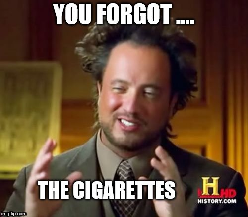 Ancient Aliens Meme | YOU FORGOT .... THE CIGARETTES | image tagged in memes,ancient aliens | made w/ Imgflip meme maker