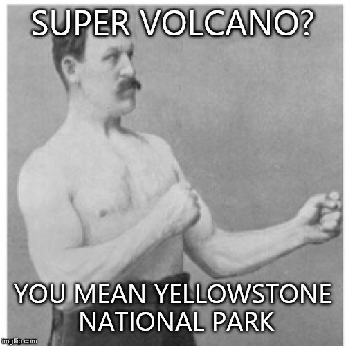 Overly Manly Man Meme | SUPER VOLCANO? YOU MEAN YELLOWSTONE NATIONAL PARK | image tagged in memes,overly manly man | made w/ Imgflip meme maker