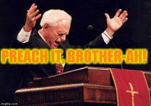 Let them know! | PREACH IT, BROTHER-AH! | image tagged in preacher | made w/ Imgflip meme maker