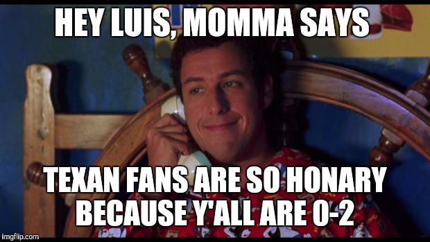 Waterboy Gossip | HEY LUIS, MOMMA SAYS TEXAN FANS ARE SO HONARY BECAUSE Y'ALL ARE 0-2 | image tagged in waterboy gossip | made w/ Imgflip meme maker