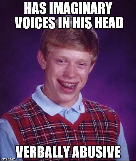 Bad Luck Brian Meme | HAS IMAGINARY VOICES IN HIS HEAD VERBALLY ABUSIVE | image tagged in memes,bad luck brian | made w/ Imgflip meme maker