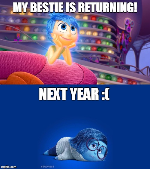 Inside Out Joy vs Sadness | MY BESTIE IS RETURNING! NEXT YEAR :( | image tagged in inside out joy vs sadness | made w/ Imgflip meme maker