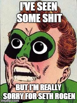 I'VE SEEN SOME SHIT BUT I'M REALLY SORRY FOR SETH ROGEN | image tagged in funny,memes,funny memes,green lantern,seth rogen,awful movie | made w/ Imgflip meme maker