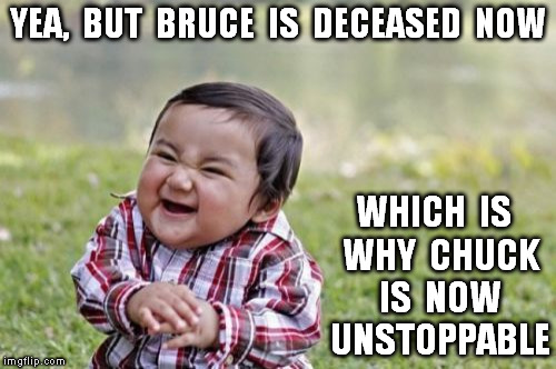 Evil Toddler Meme | YEA,  BUT  BRUCE  IS  DECEASED  NOW WHICH  IS  WHY  CHUCK  IS  NOW  UNSTOPPABLE | image tagged in memes,evil toddler | made w/ Imgflip meme maker
