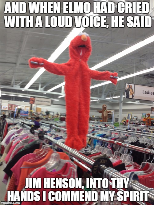 R.I.P. THE MUPPETSTHE SHOW SUCKS! | AND WHEN ELMO HAD CRIED WITH A LOUD VOICE, HE SAID JIM HENSON, INTO THY HANDS I COMMEND MY SPIRIT | image tagged in elmo,funny memes,memes,funny,muppets meme,the muppets | made w/ Imgflip meme maker