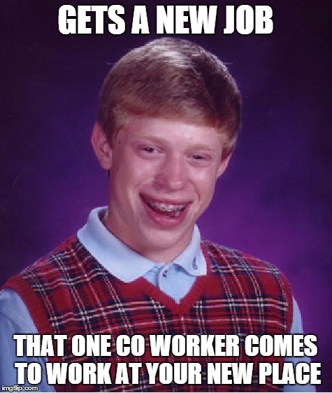 Bad Luck Brian Meme | GETS A NEW JOB THAT ONE CO WORKER COMES TO WORK AT YOUR NEW PLACE | image tagged in memes,bad luck brian | made w/ Imgflip meme maker