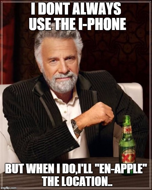 The Most Interesting Man In The World Meme | I DONT ALWAYS USE THE I-PHONE BUT WHEN I DO,I'LL "EN-APPLE" THE LOCATION.. | image tagged in memes,the most interesting man in the world | made w/ Imgflip meme maker