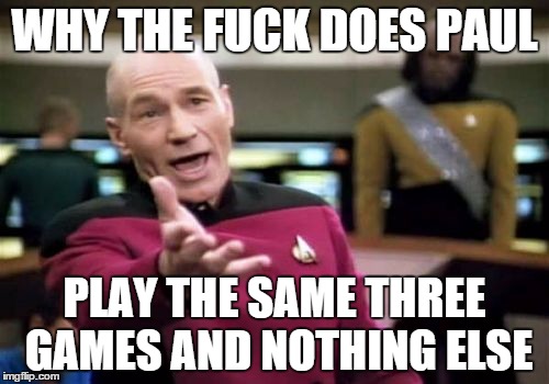 Picard Wtf Meme | WHY THE F**K DOES PAUL PLAY THE SAME THREE GAMES AND NOTHING ELSE | image tagged in memes,picard wtf | made w/ Imgflip meme maker