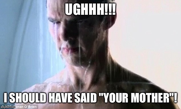 UGHHH!!! I SHOULD HAVE SAID "YOUR MOTHER"! | made w/ Imgflip meme maker