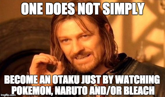 One Does Not Simply Meme | ONE DOES NOT SIMPLY BECOME AN OTAKU JUST BY WATCHING POKEMON, NARUTO AND/OR BLEACH | image tagged in memes,one does not simply | made w/ Imgflip meme maker