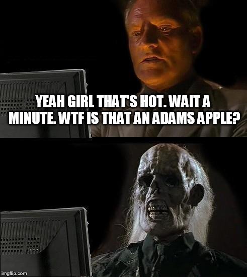 I'll Just Wait Here | YEAH GIRL THAT'S HOT. WAIT A MINUTE. WTF IS THAT AN ADAMS APPLE? | image tagged in memes,ill just wait here | made w/ Imgflip meme maker