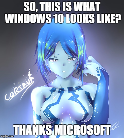 Cortana | SO, THIS IS WHAT WINDOWS 10 LOOKS LIKE? THANKS MICROSOFT | image tagged in cortana | made w/ Imgflip meme maker