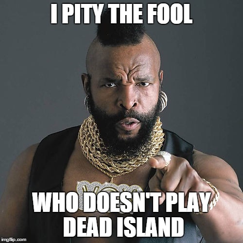 Mr T Pity The Fool Meme | I PITY THE FOOL WHO DOESN'T PLAY DEAD ISLAND | image tagged in memes,mr t pity the fool | made w/ Imgflip meme maker