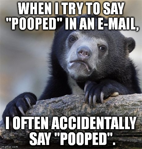 I didn't realize my mistake in the first line until after I'd submitted it! XD BTW, It should say "popped". | WHEN I TRY TO SAY "POOPED" IN AN E-MAIL, I OFTEN ACCIDENTALLY SAY "POOPED". | image tagged in memes,confession bear | made w/ Imgflip meme maker