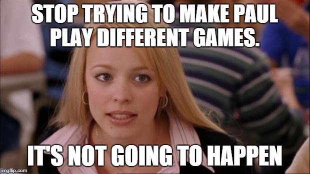 Its Not Going To Happen Meme | STOP TRYING TO MAKE PAUL PLAY DIFFERENT GAMES. IT'S NOT GOING TO HAPPEN | image tagged in memes,its not going to happen | made w/ Imgflip meme maker