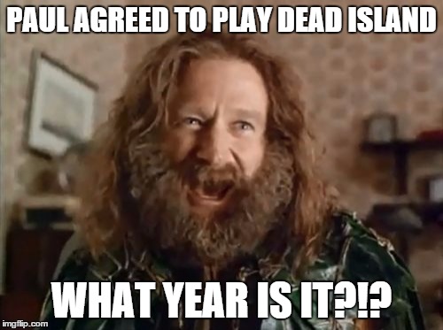 What Year Is It Meme | PAUL AGREED TO PLAY DEAD ISLAND WHAT YEAR IS IT?!? | image tagged in memes,what year is it | made w/ Imgflip meme maker