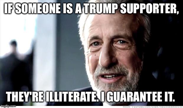 Men's Warehouse Guy on Trump | IF SOMEONE IS A TRUMP SUPPORTER, THEY'RE ILLITERATE. I GUARANTEE IT. | image tagged in memes,i guarantee it,donald trump,trump,men's warehouse | made w/ Imgflip meme maker