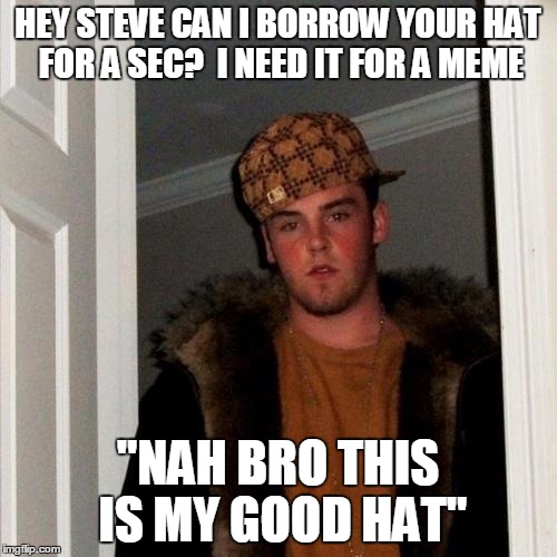 Scumbag Steve Meme | HEY STEVE CAN I BORROW YOUR HAT FOR A SEC?  I NEED IT FOR A MEME "NAH BRO THIS IS MY GOOD HAT" | image tagged in memes,scumbag steve | made w/ Imgflip meme maker
