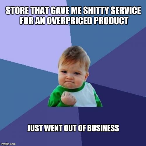 Success Kid Meme | STORE THAT GAVE ME SHITTY SERVICE FOR AN OVERPRICED PRODUCT JUST WENT OUT OF BUSINESS | image tagged in memes,success kid,AdviceAnimals | made w/ Imgflip meme maker
