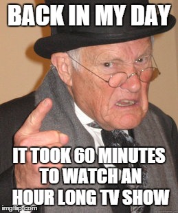 Back In My Day | BACK IN MY DAY IT TOOK 60 MINUTES TO WATCH AN HOUR LONG TV SHOW | image tagged in memes,back in my day | made w/ Imgflip meme maker