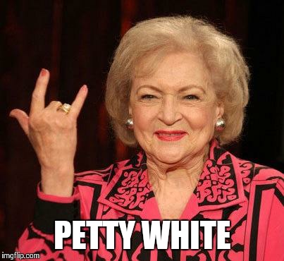 BETTY WHITE | PETTY WHITE | image tagged in betty white | made w/ Imgflip meme maker