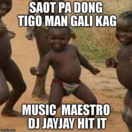 Third World Success Kid | SAOT PA DONG TIGO MAN GALI KAG MUSIC  MAESTRO DJ JAYJAY HIT IT | image tagged in memes,third world success kid | made w/ Imgflip meme maker