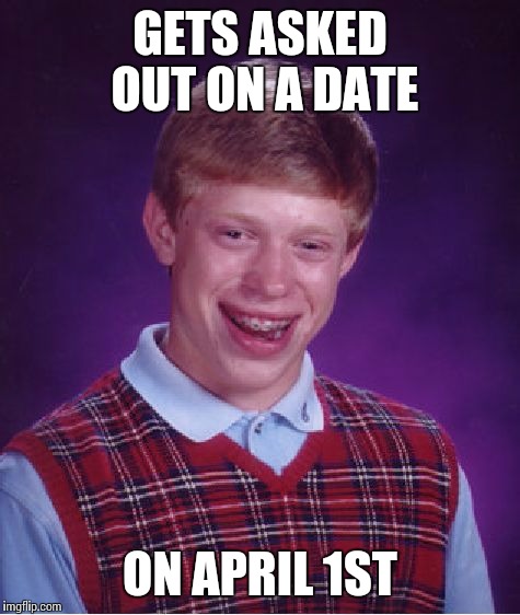 Bad Luck Brian | GETS ASKED OUT ON A DATE ON APRIL 1ST | image tagged in memes,bad luck brian | made w/ Imgflip meme maker