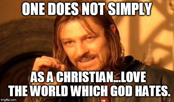 One Does Not Simply Meme | ONE DOES NOT SIMPLY AS A CHRISTIAN...LOVE THE WORLD WHICH GOD HATES. | image tagged in memes,one does not simply | made w/ Imgflip meme maker