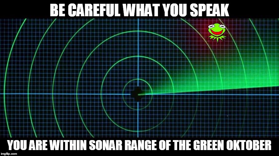 Hunt for Green Oktober | BE CAREFUL WHAT YOU SPEAK YOU ARE WITHIN SONAR RANGE OF THE GREEN OKTOBER | image tagged in hunt for green oktober | made w/ Imgflip meme maker