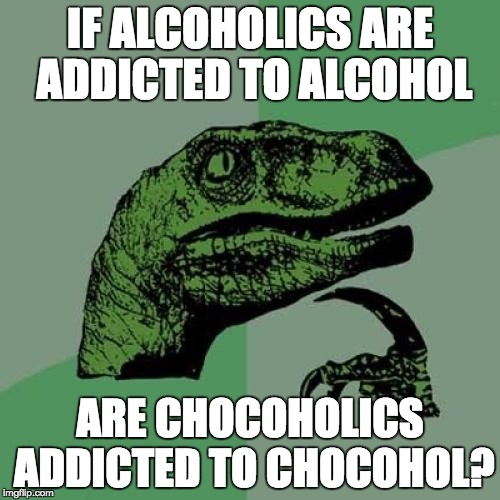 alchoholics philosoraptor | IF ALCOHOLICS ARE ADDICTED TO ALCOHOL ARE CHOCOHOLICS ADDICTED TO CHOCOHOL? | image tagged in memes,philosoraptor | made w/ Imgflip meme maker