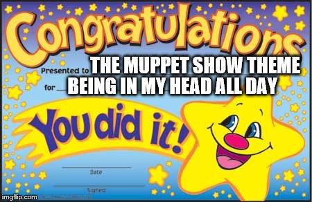 Happy Star Congratulations | THE MUPPET SHOW THEME BEING IN MY HEAD ALL DAY | image tagged in memes,happy star congratulations | made w/ Imgflip meme maker