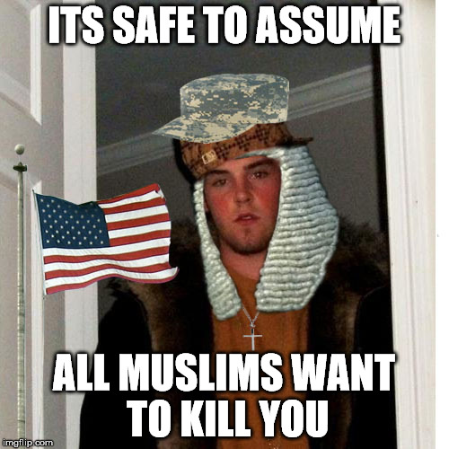 Scumbag Fascist | ITS SAFE TO ASSUME ALL MUSLIMS WANT TO KILL YOU | image tagged in scumbag fascist | made w/ Imgflip meme maker