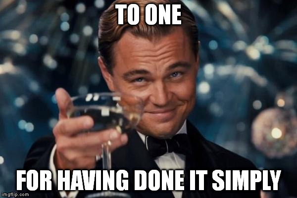 Leonardo Dicaprio Cheers | TO ONE FOR HAVING DONE IT SIMPLY | image tagged in memes,leonardo dicaprio cheers | made w/ Imgflip meme maker