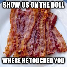 underdosebacon | SHOW US ON THE DOLL WHERE HE TOUCHED YOU | image tagged in underdosebacon | made w/ Imgflip meme maker